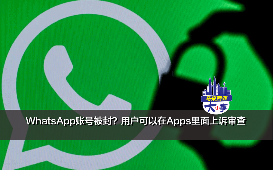 WhatsApp账号被封？官方将研发新功能让用户可以在Apps里面上诉审查