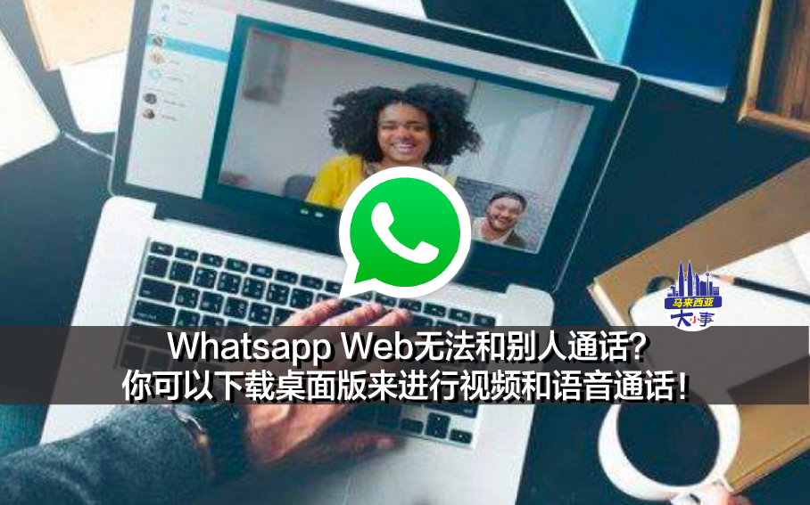 Whatsapp Web无法和别人通话？你可以下载桌面版来进行视频和语音通话！